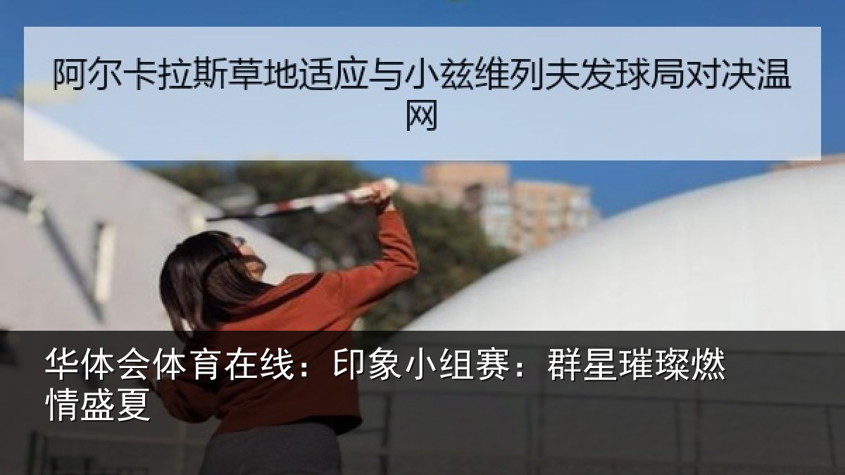 华体会体育在线:印象小组赛:群星璀璨燃情盛夏