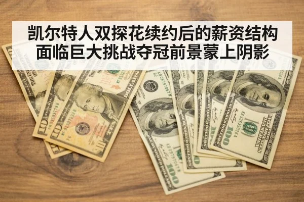 凯尔特人双探花续约后的薪资结构面临巨大挑战夺冠前景蒙上阴影