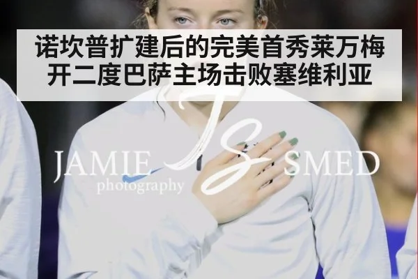 诺坎普扩建后的完美首秀莱万梅开二度巴萨主场击败塞维利亚