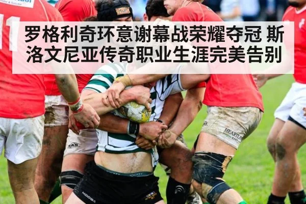 罗格利奇环意谢幕战荣耀夺冠 斯洛文尼亚传奇职业生涯完美告别