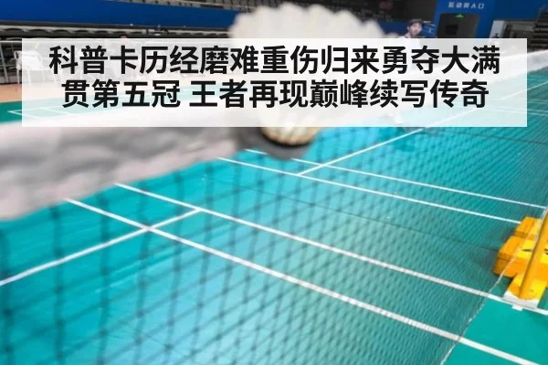 科普卡历经磨难重伤归来勇夺大满贯第五冠 王者再现巅峰续写传奇