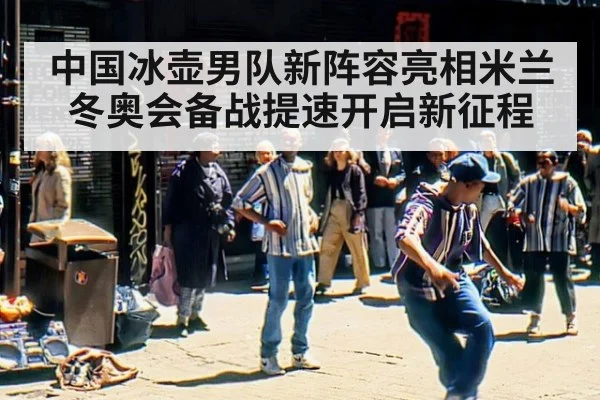 中国冰壶男队新阵容亮相米兰冬奥会备战提速开启新征程