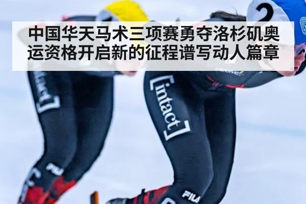 中国华天马术三项赛勇夺洛杉矶奥运资格开启新的征程谱写动人篇章